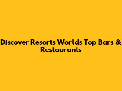 Discover Resorts World's Top Bars & Restaurants