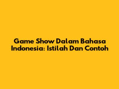 Game Show Dalam Bahasa Indonesia: Istilah Dan Contoh
