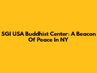 SGI USA Buddhist Center: A Beacon Of Peace In NY